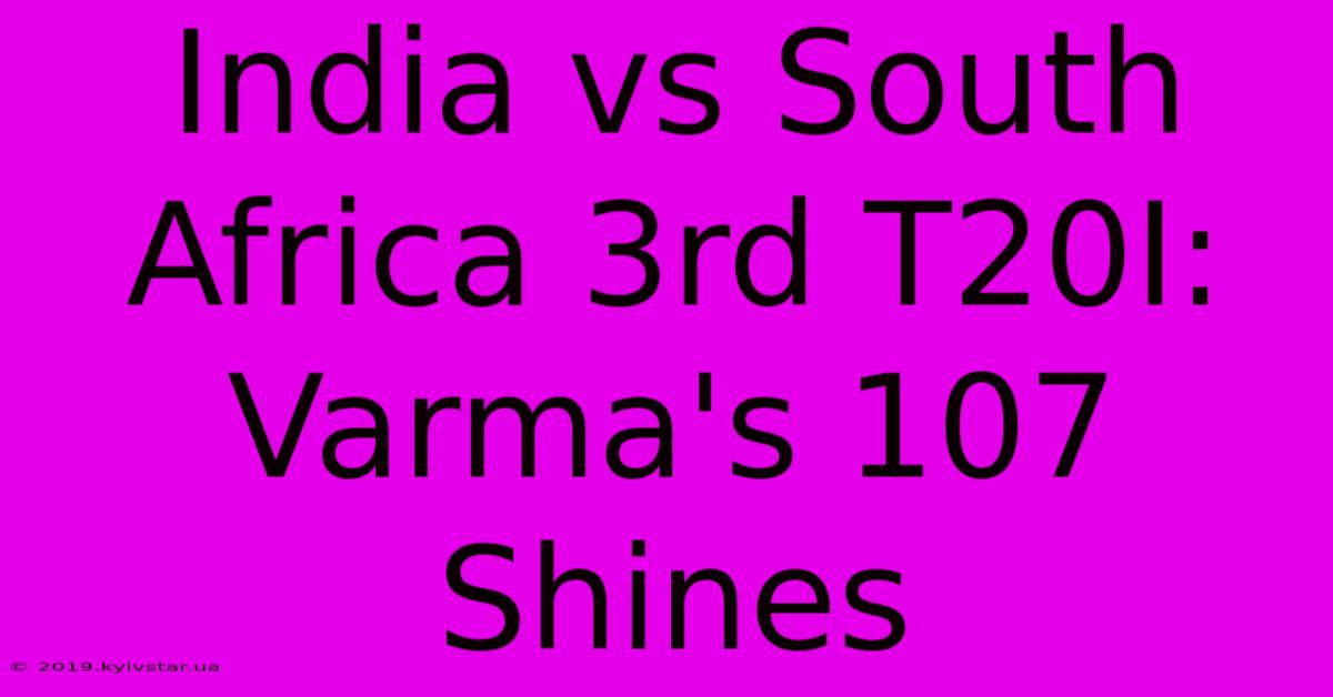 India Vs South Africa 3rd T20I: Varma's 107 Shines