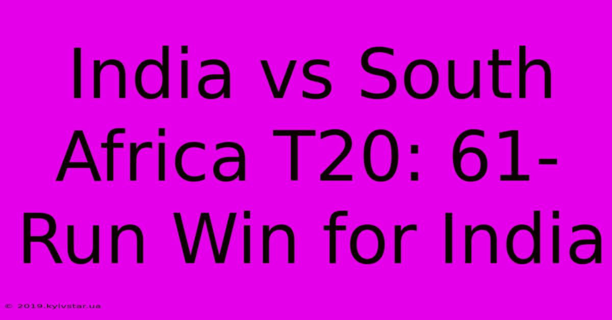 India Vs South Africa T20: 61-Run Win For India