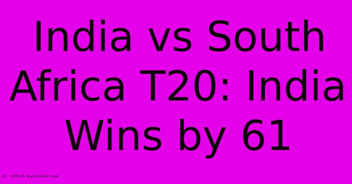 India Vs South Africa T20: India Wins By 61