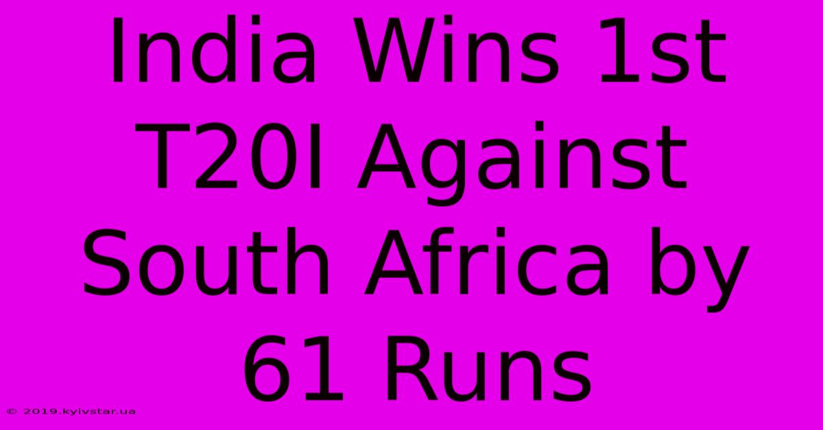 India Wins 1st T20I Against South Africa By 61 Runs