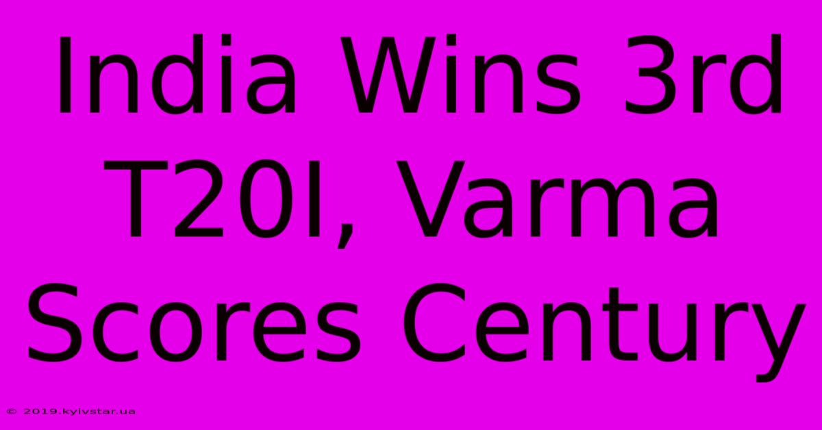 India Wins 3rd T20I, Varma Scores Century 