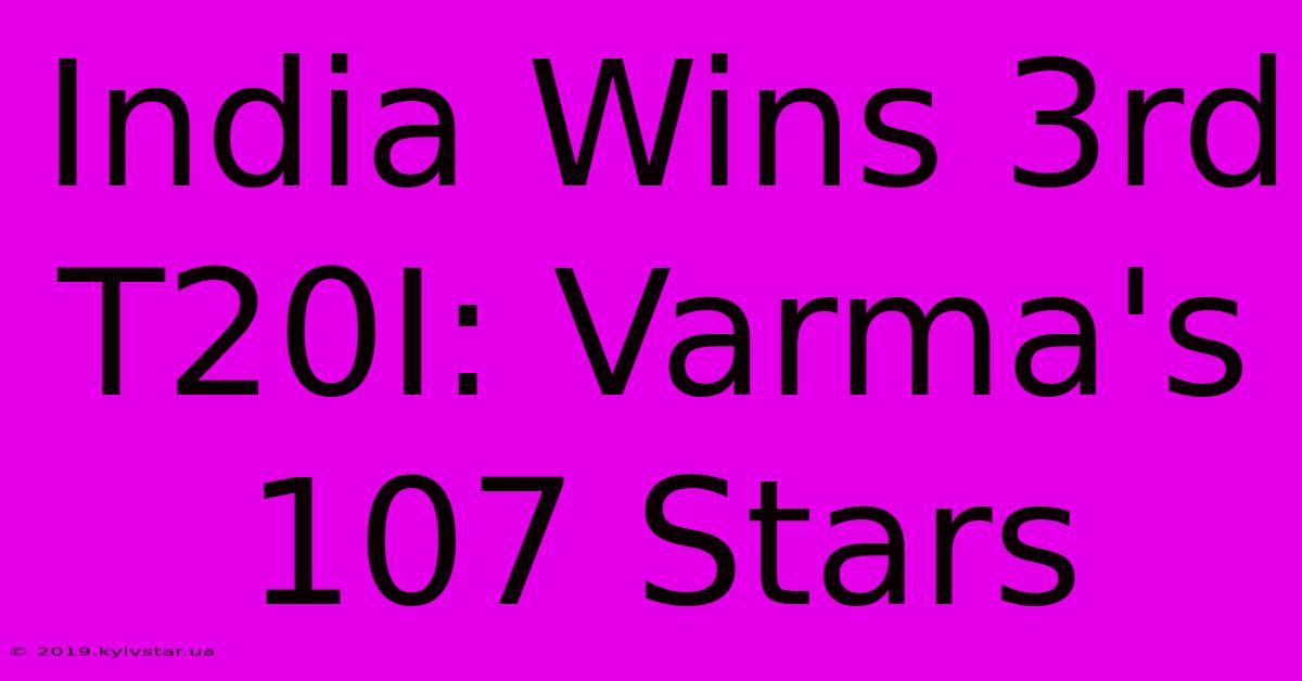 India Wins 3rd T20I: Varma's 107 Stars