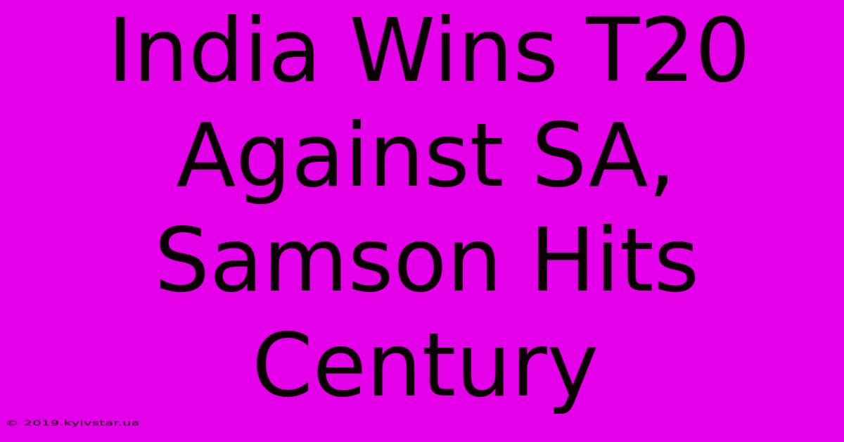 India Wins T20 Against SA, Samson Hits Century