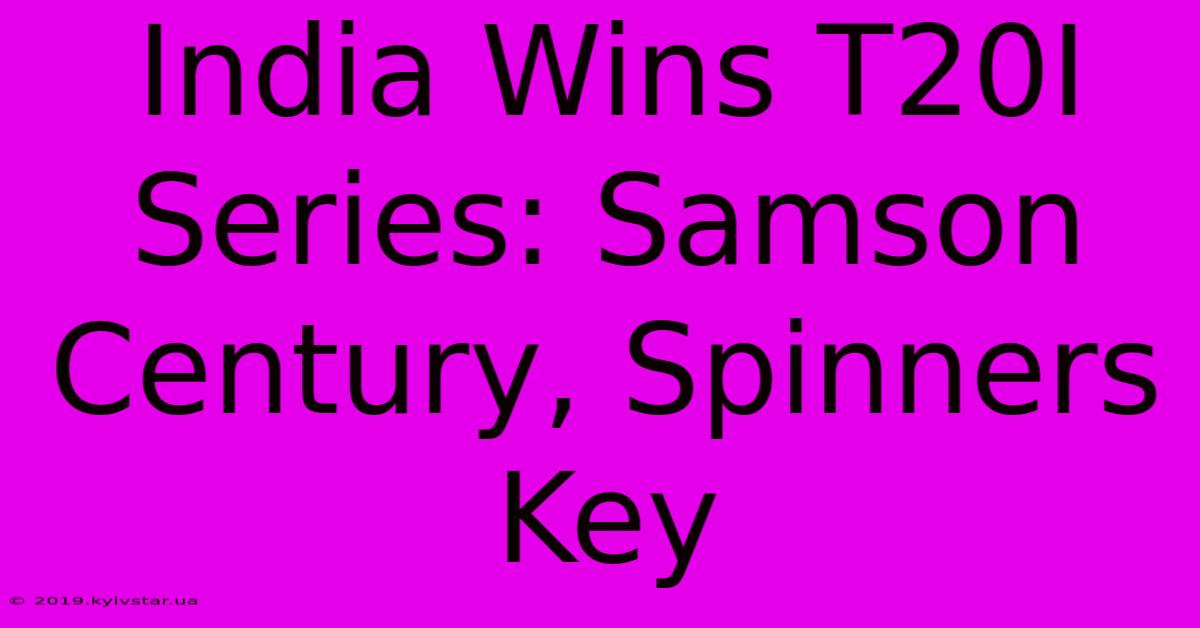 India Wins T20I Series: Samson Century, Spinners Key