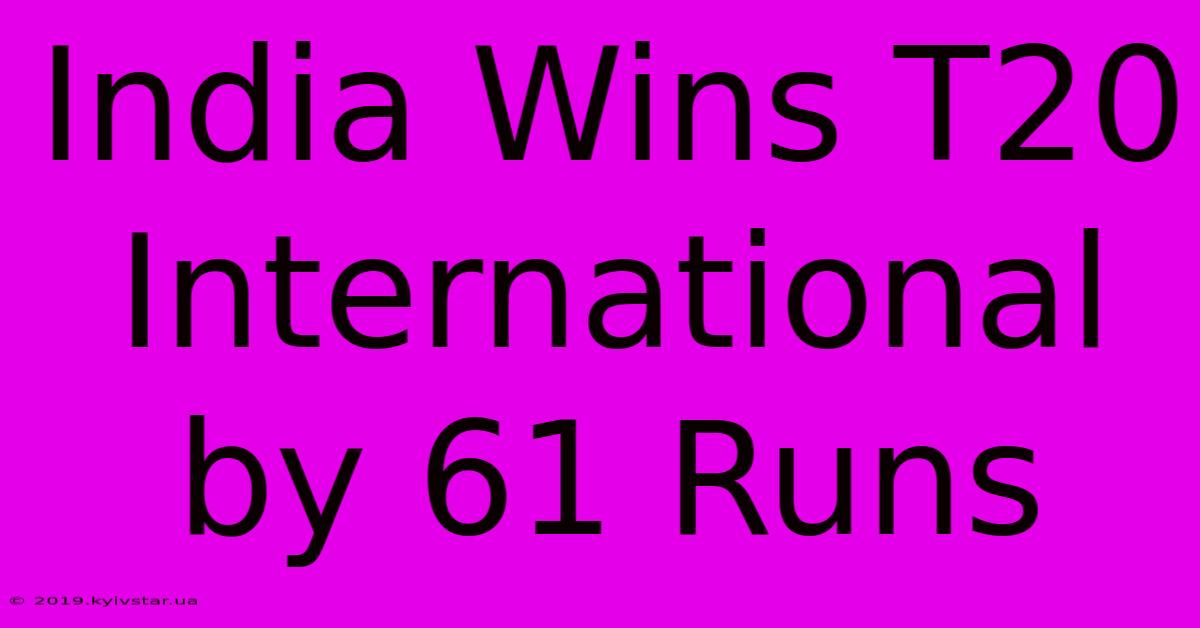 India Wins T20 International By 61 Runs