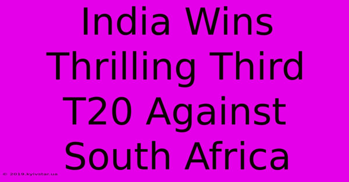 India Wins Thrilling Third T20 Against South Africa