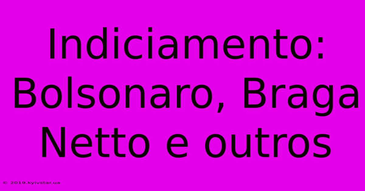 Indiciamento: Bolsonaro, Braga Netto E Outros