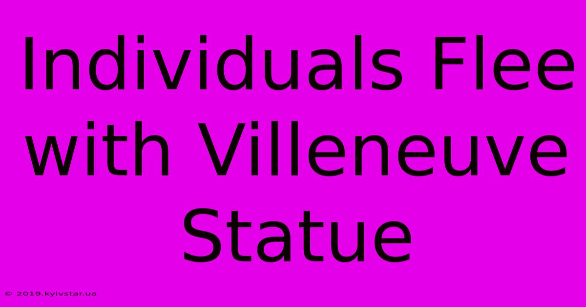 Individuals Flee With Villeneuve Statue