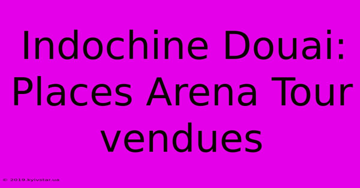 Indochine Douai: Places Arena Tour Vendues