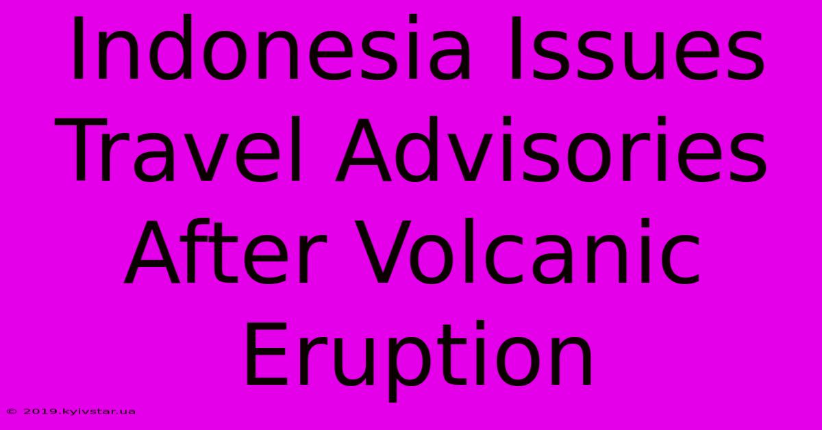 Indonesia Issues Travel Advisories After Volcanic Eruption