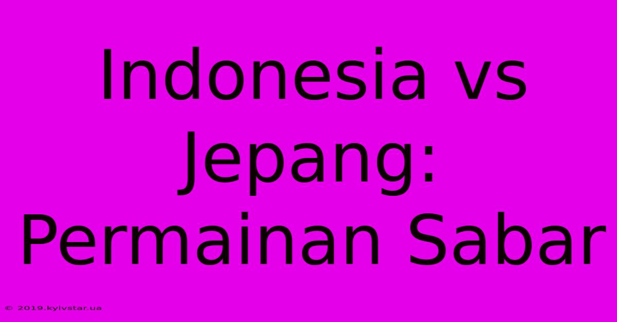 Indonesia Vs Jepang: Permainan Sabar