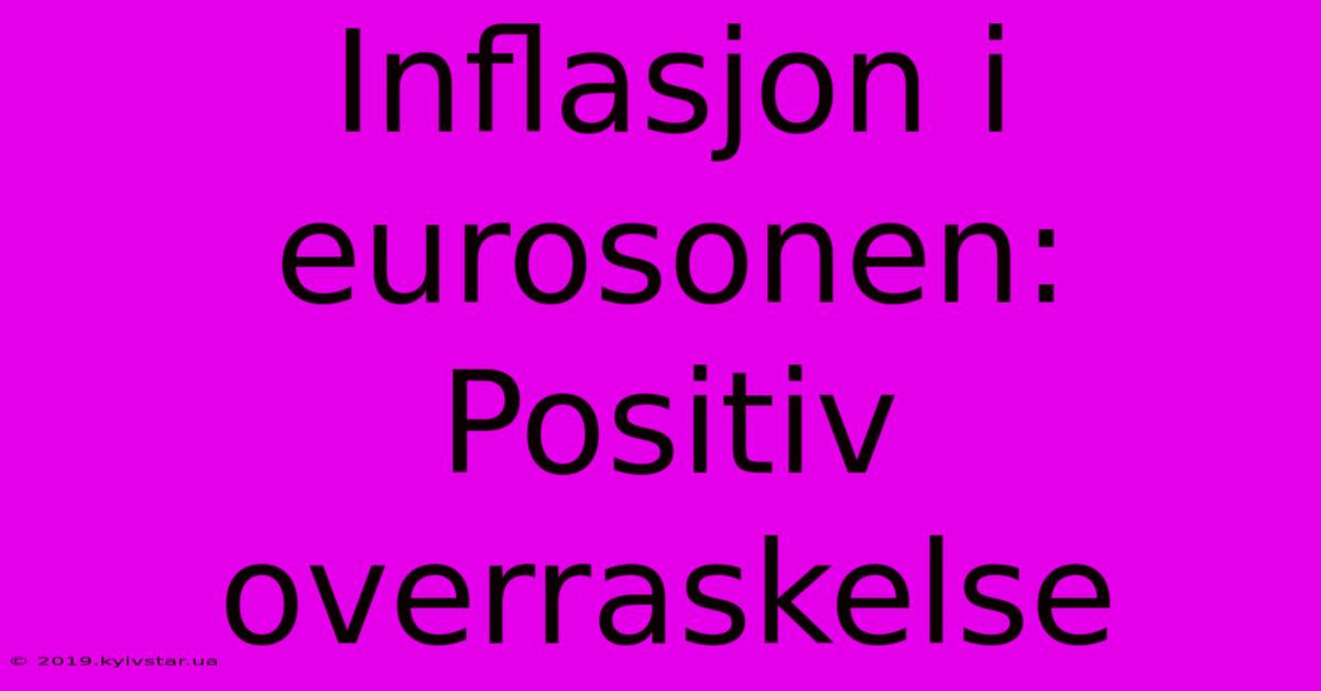 Inflasjon I Eurosonen: Positiv Overraskelse