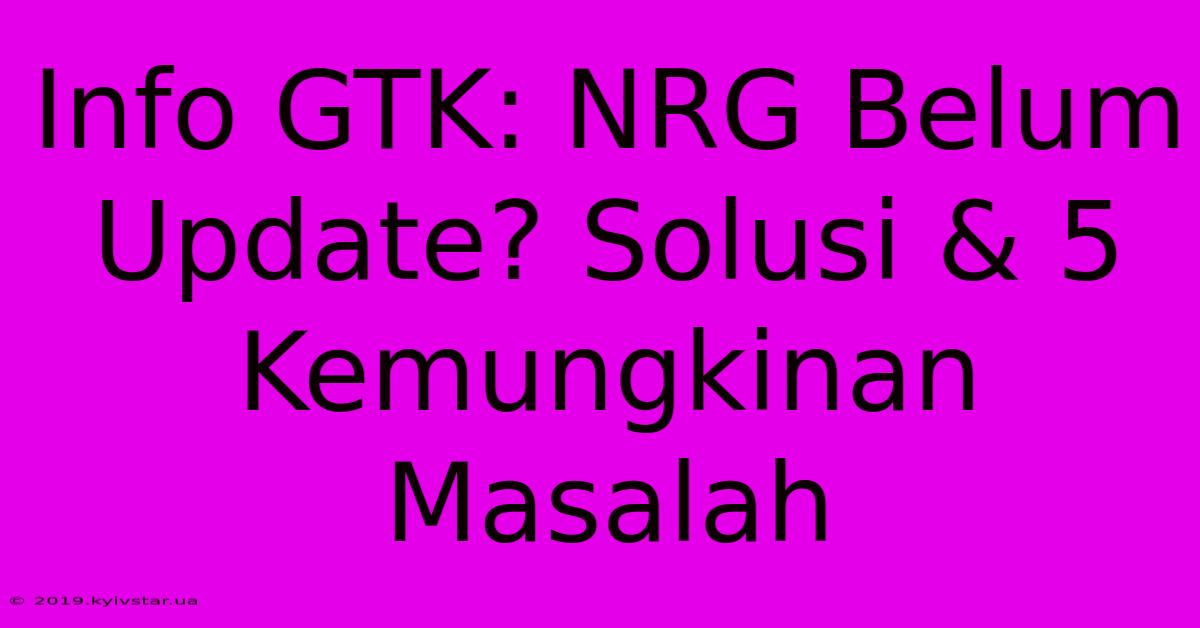 Info GTK: NRG Belum Update? Solusi & 5 Kemungkinan Masalah