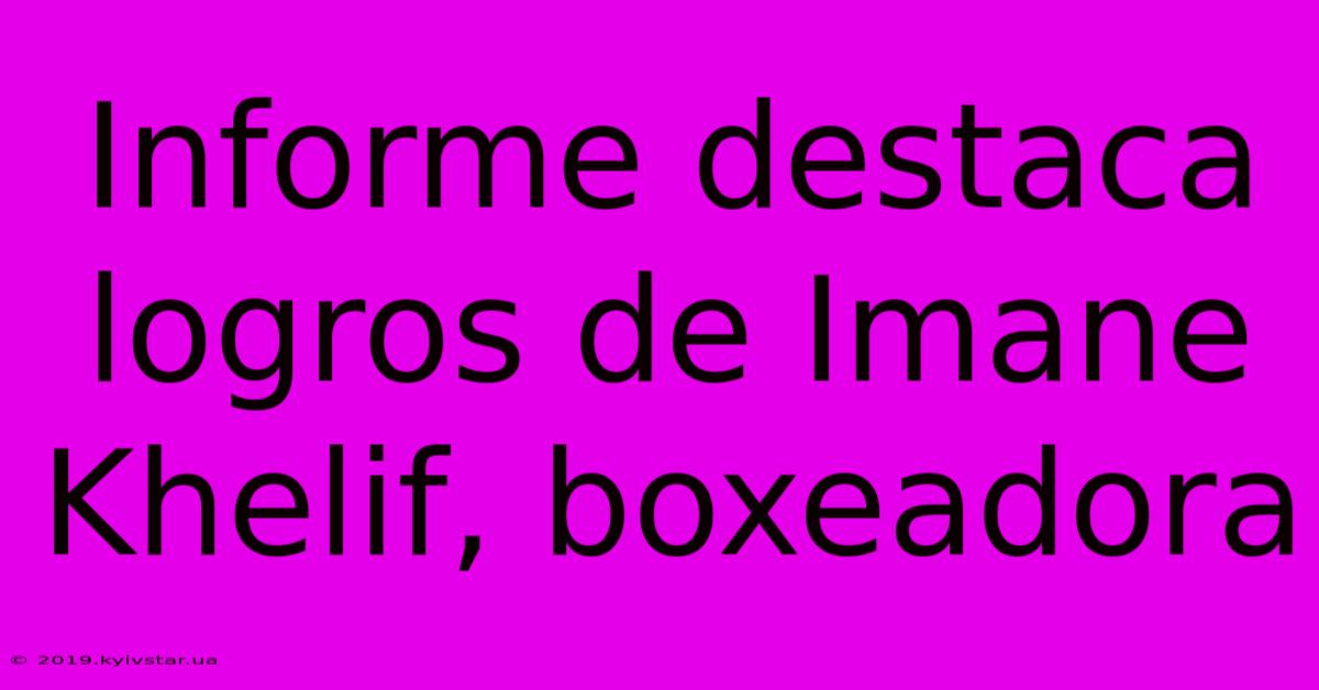 Informe Destaca Logros De Imane Khelif, Boxeadora