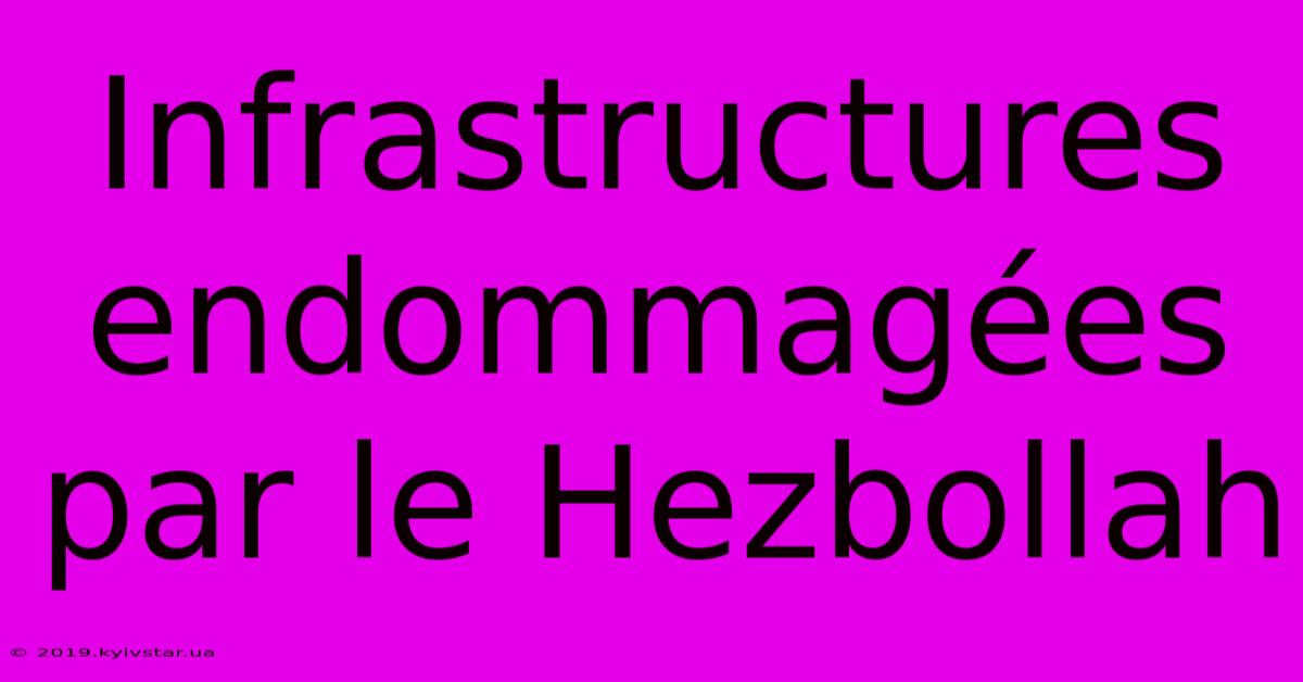 Infrastructures Endommagées Par Le Hezbollah