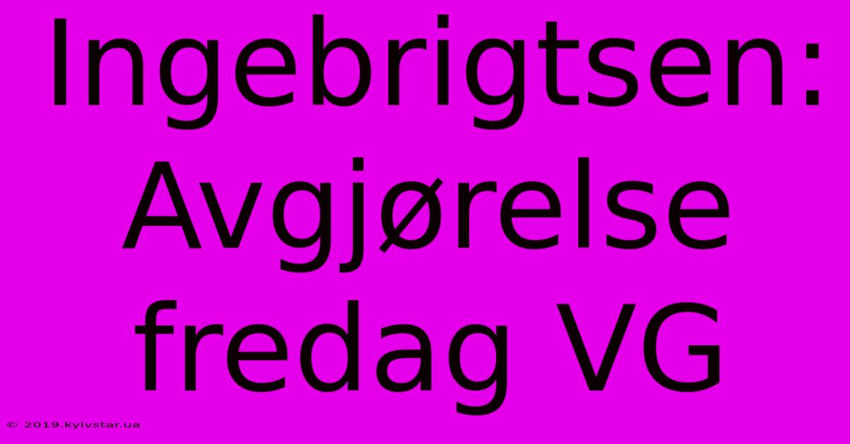 Ingebrigtsen: Avgjørelse Fredag VG