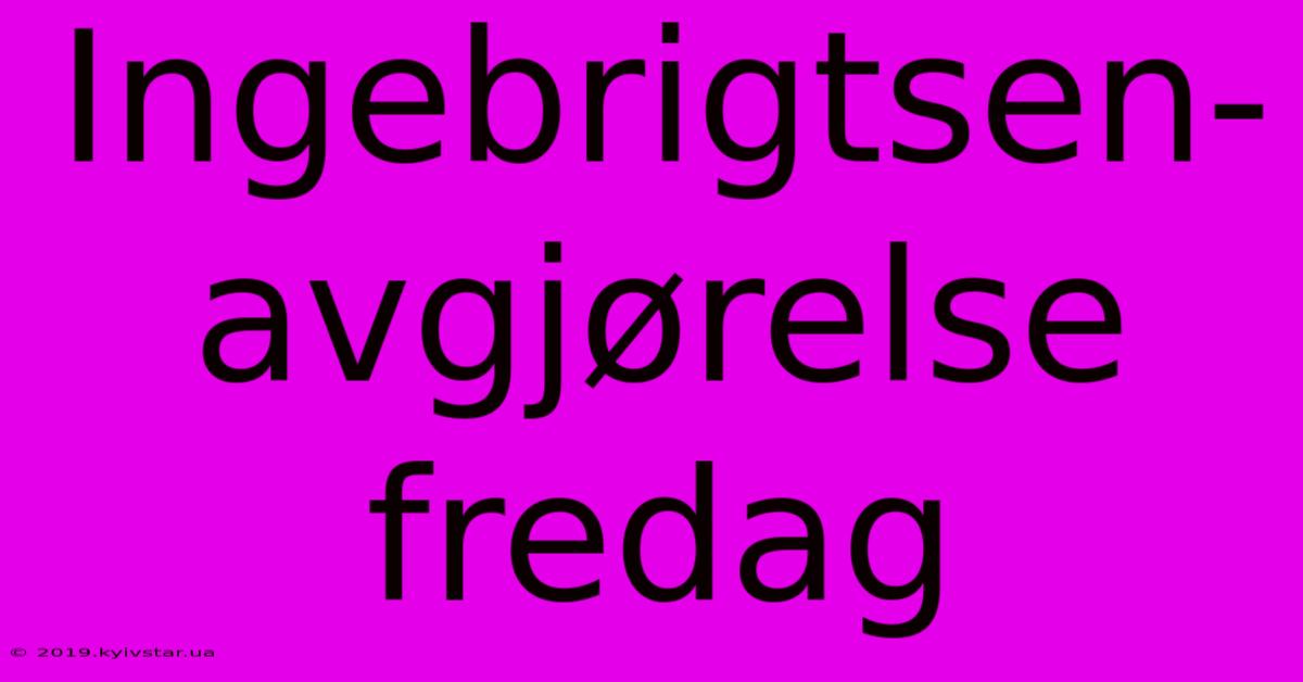 Ingebrigtsen-avgjørelse Fredag