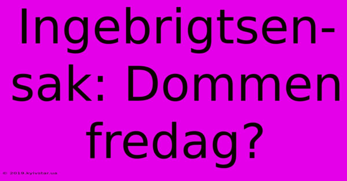 Ingebrigtsen-sak: Dommen Fredag?