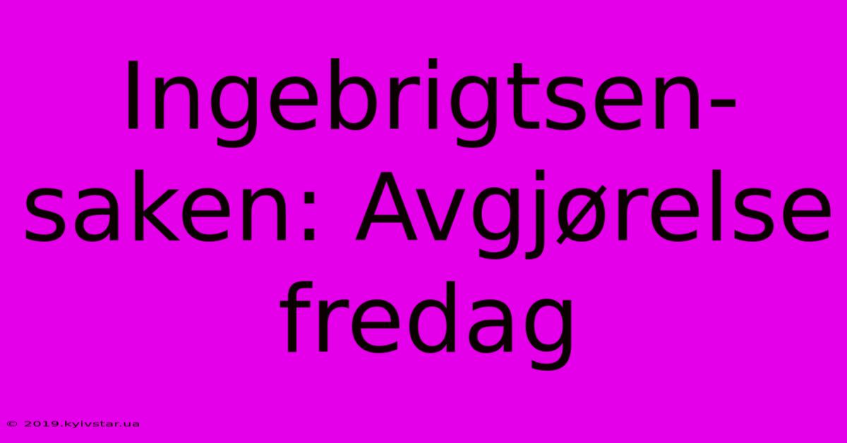 Ingebrigtsen-saken: Avgjørelse Fredag