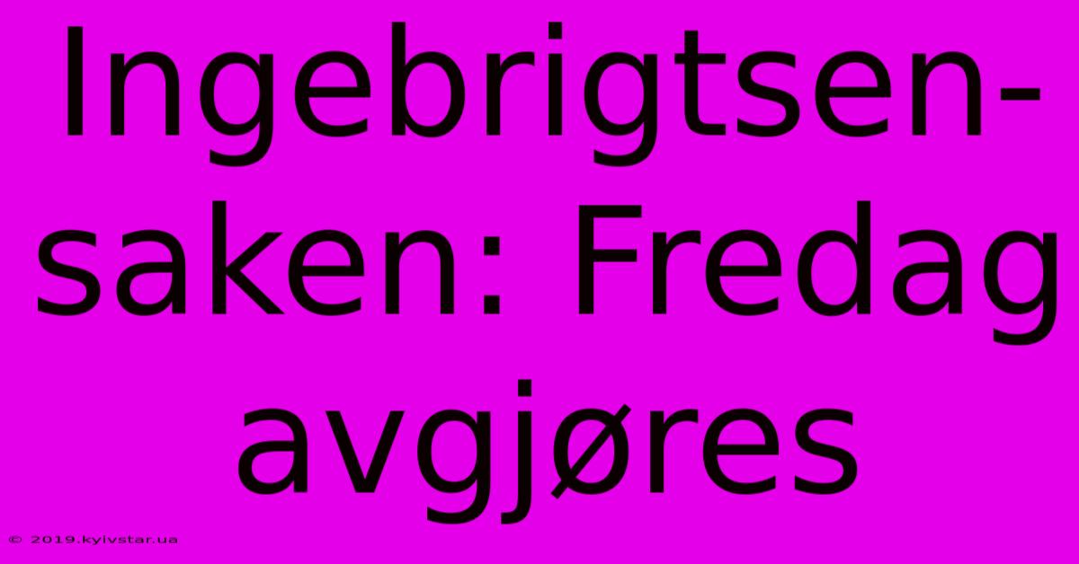 Ingebrigtsen-saken: Fredag Avgjøres