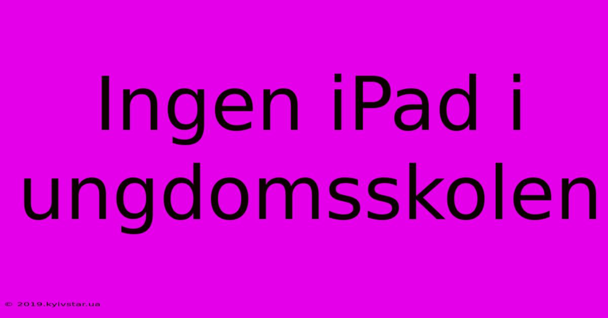 Ingen IPad I Ungdomsskolen