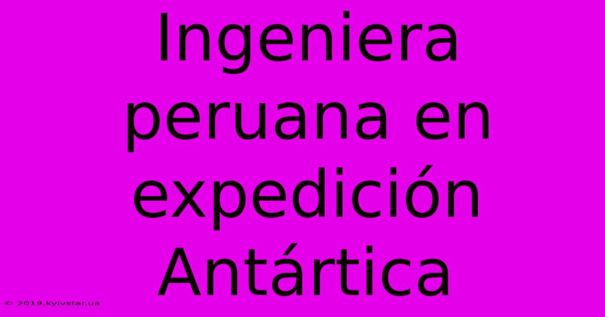 Ingeniera Peruana En Expedición Antártica