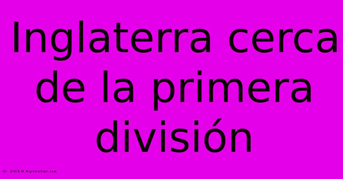 Inglaterra Cerca De La Primera División