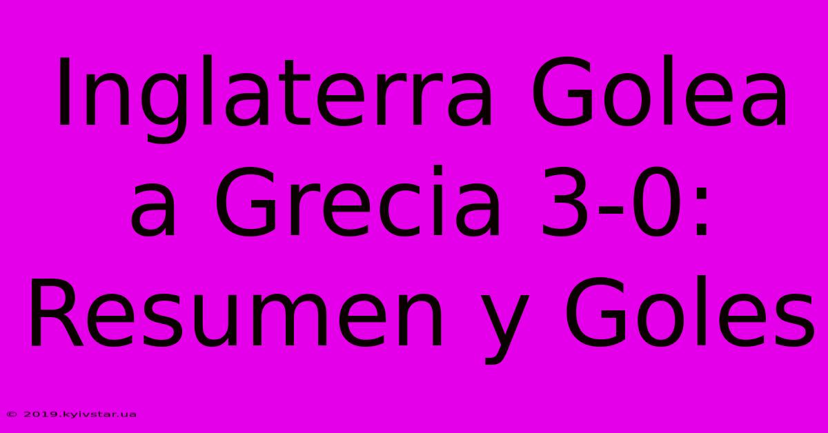 Inglaterra Golea A Grecia 3-0: Resumen Y Goles