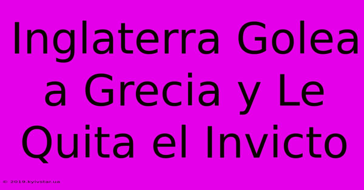 Inglaterra Golea A Grecia Y Le Quita El Invicto