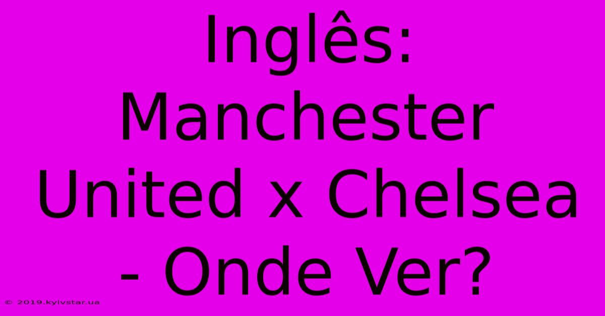 Inglês: Manchester United X Chelsea - Onde Ver?