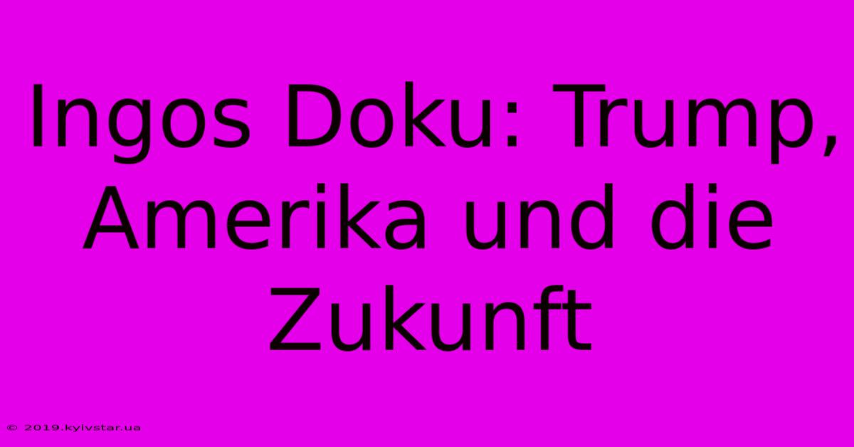 Ingos Doku: Trump, Amerika Und Die Zukunft