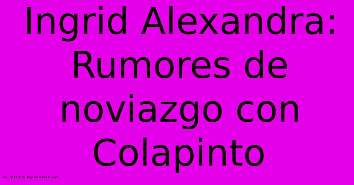 Ingrid Alexandra: Rumores De Noviazgo Con Colapinto