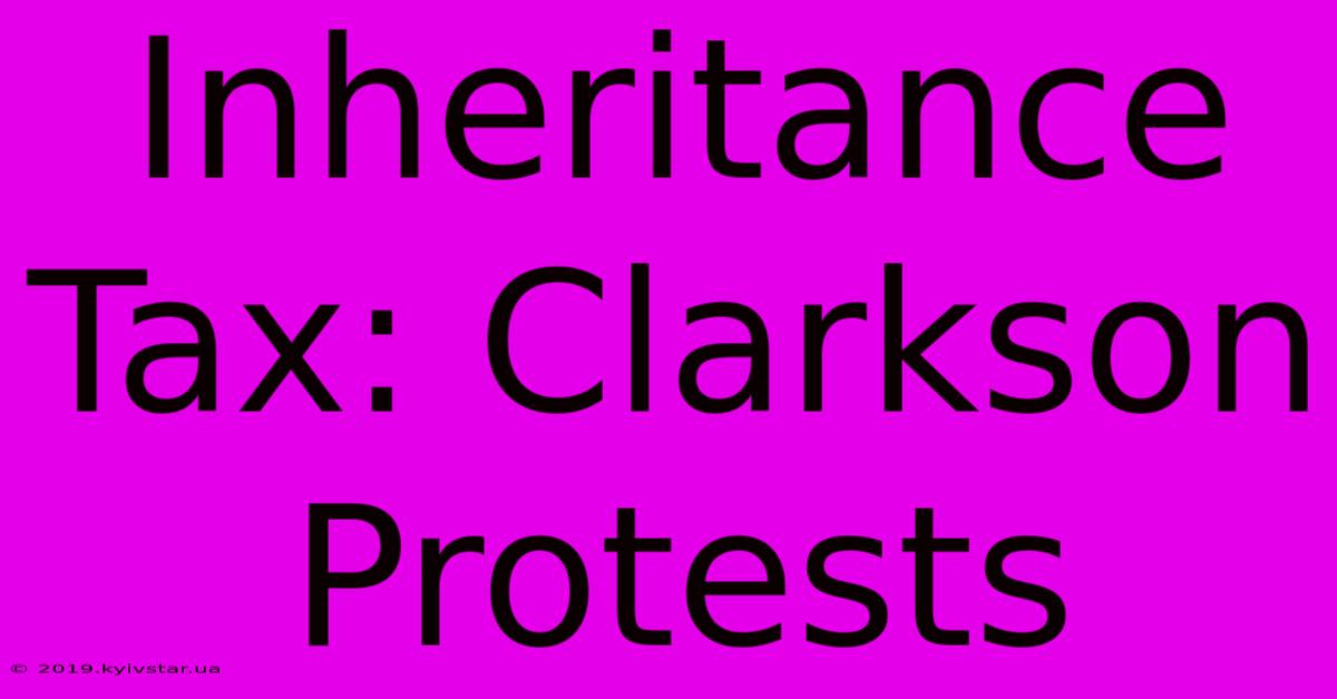 Inheritance Tax: Clarkson Protests