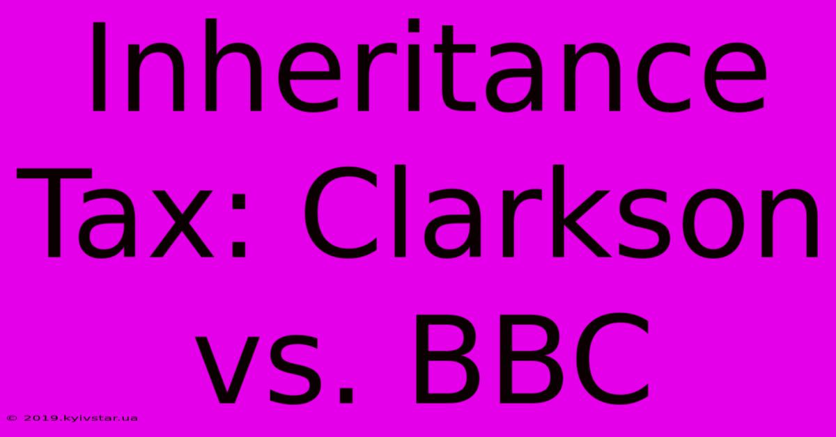 Inheritance Tax: Clarkson Vs. BBC