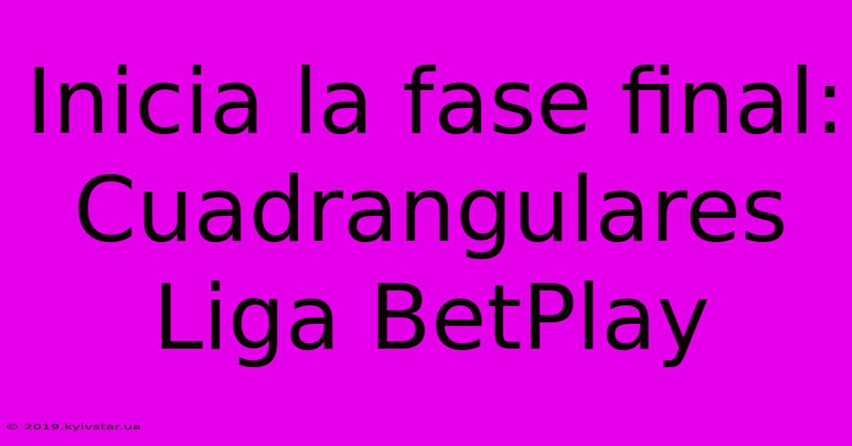 Inicia La Fase Final: Cuadrangulares Liga BetPlay