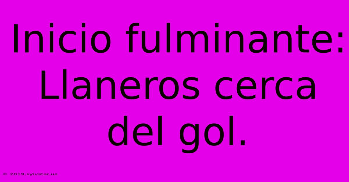 Inicio Fulminante: Llaneros Cerca Del Gol.