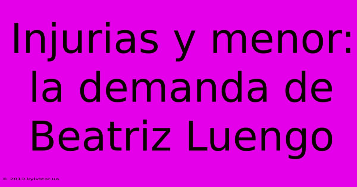 Injurias Y Menor: La Demanda De Beatriz Luengo