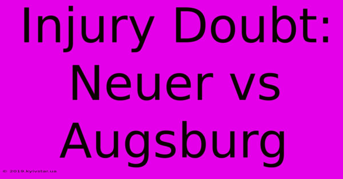 Injury Doubt: Neuer Vs Augsburg