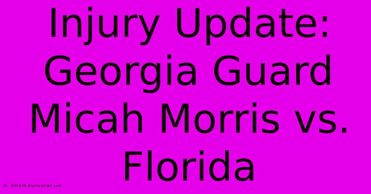 Injury Update: Georgia Guard Micah Morris Vs. Florida