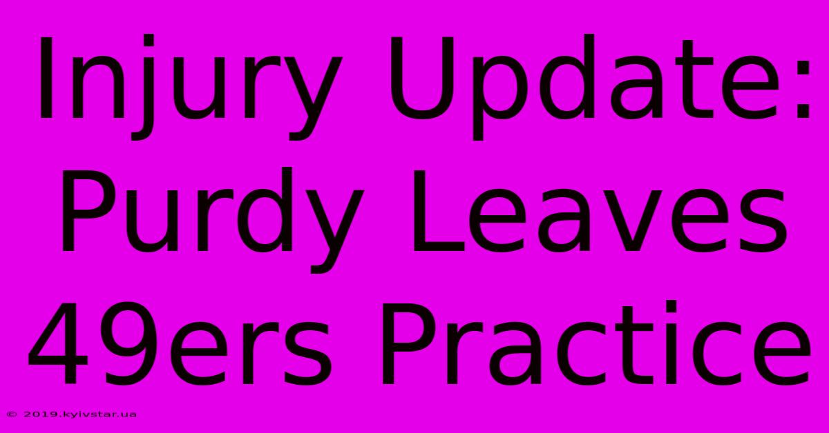 Injury Update: Purdy Leaves 49ers Practice