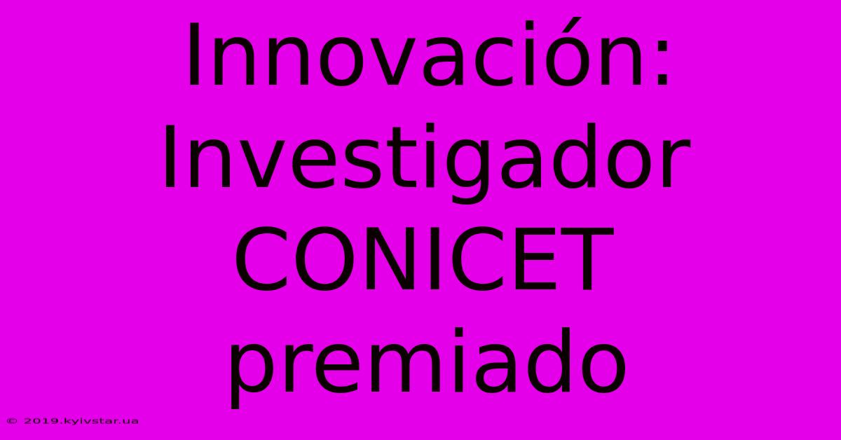 Innovación: Investigador CONICET Premiado