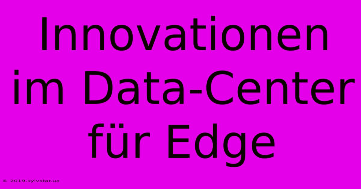 Innovationen Im Data-Center Für Edge