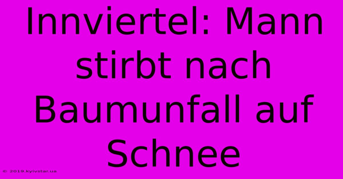 Innviertel: Mann Stirbt Nach Baumunfall Auf Schnee