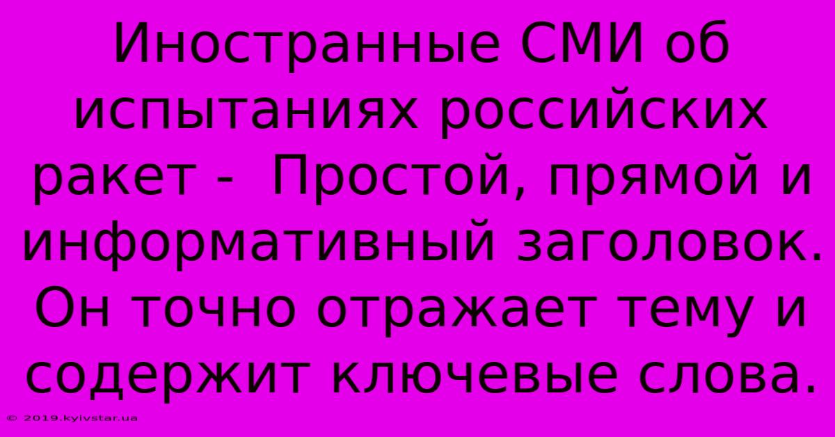 Иностранные СМИ Об Испытаниях Российских Ракет -  Простой, Прямой И Информативный Заголовок. Он Точно Отражает Тему И Содержит Ключевые Слова.