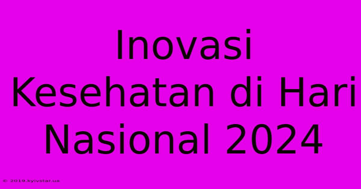 Inovasi Kesehatan Di Hari Nasional 2024