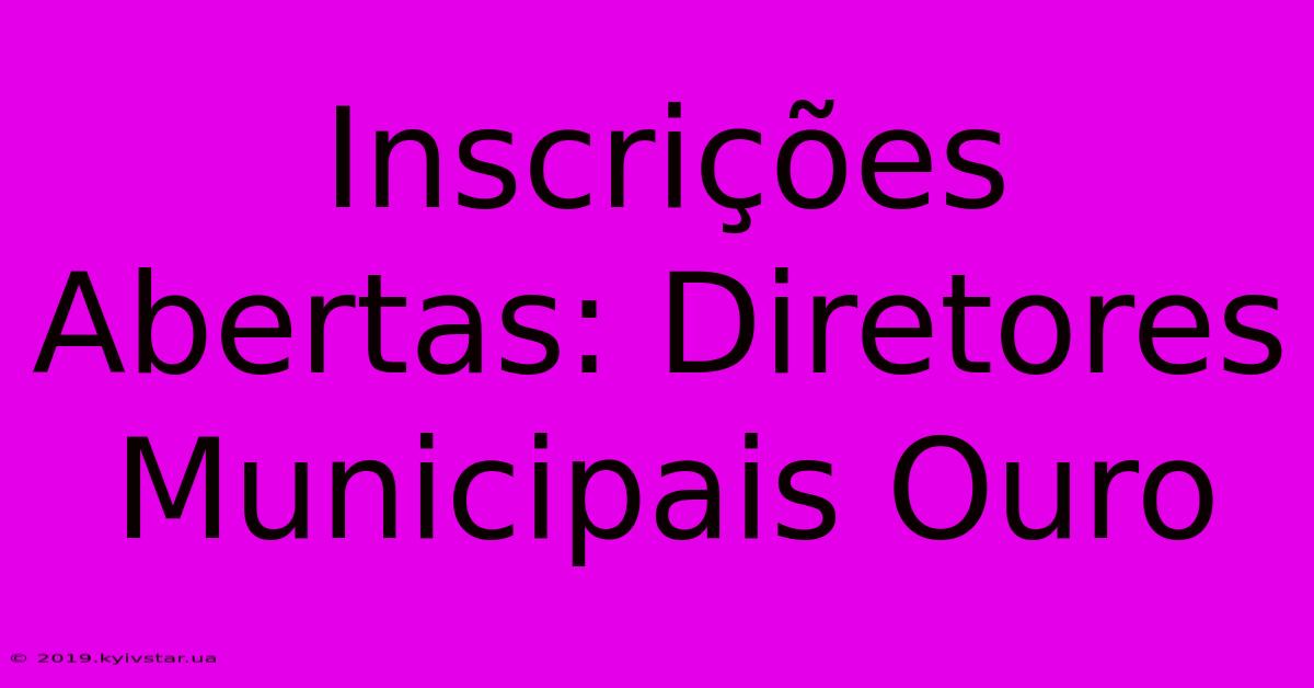 Inscrições Abertas: Diretores Municipais Ouro