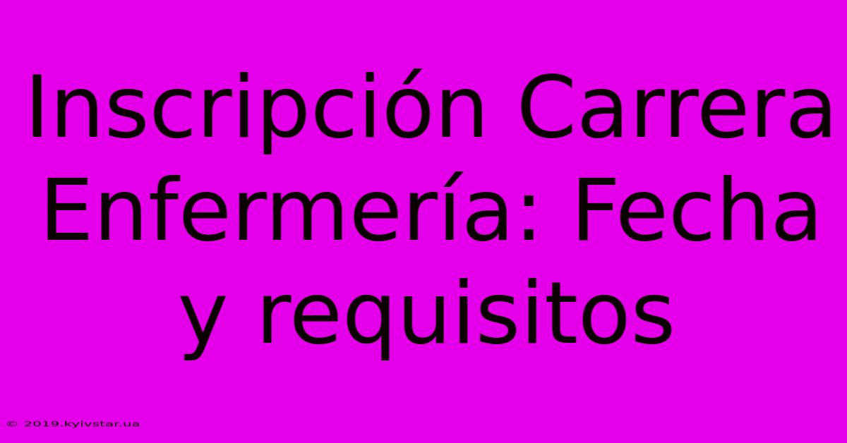 Inscripción Carrera Enfermería: Fecha Y Requisitos