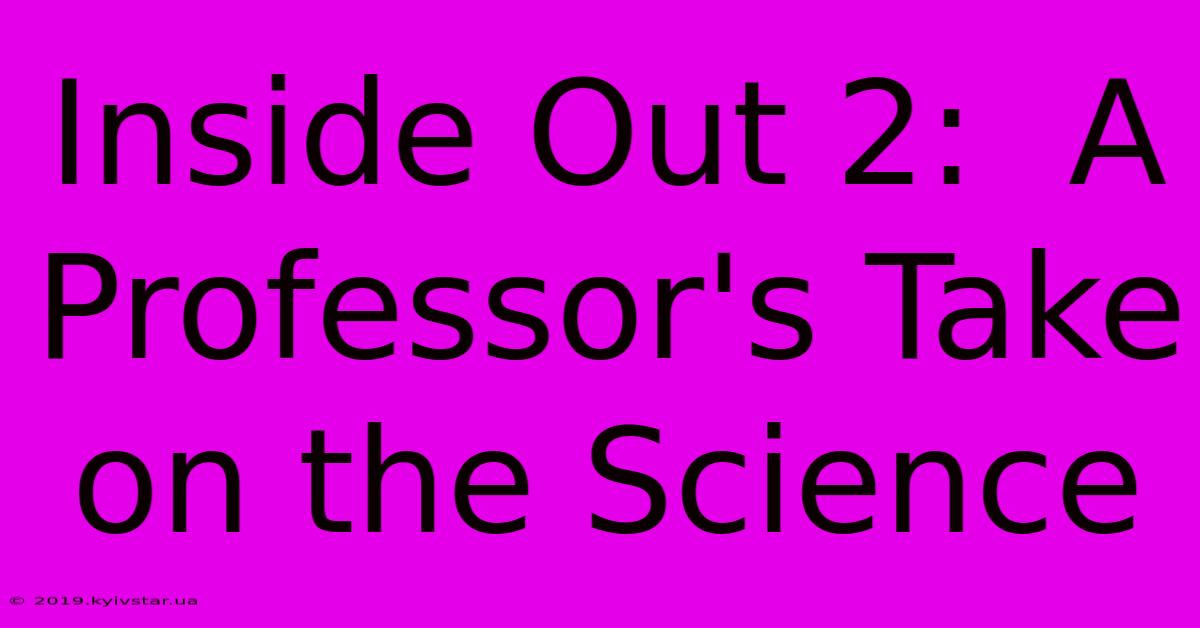 Inside Out 2:  A Professor's Take On The Science