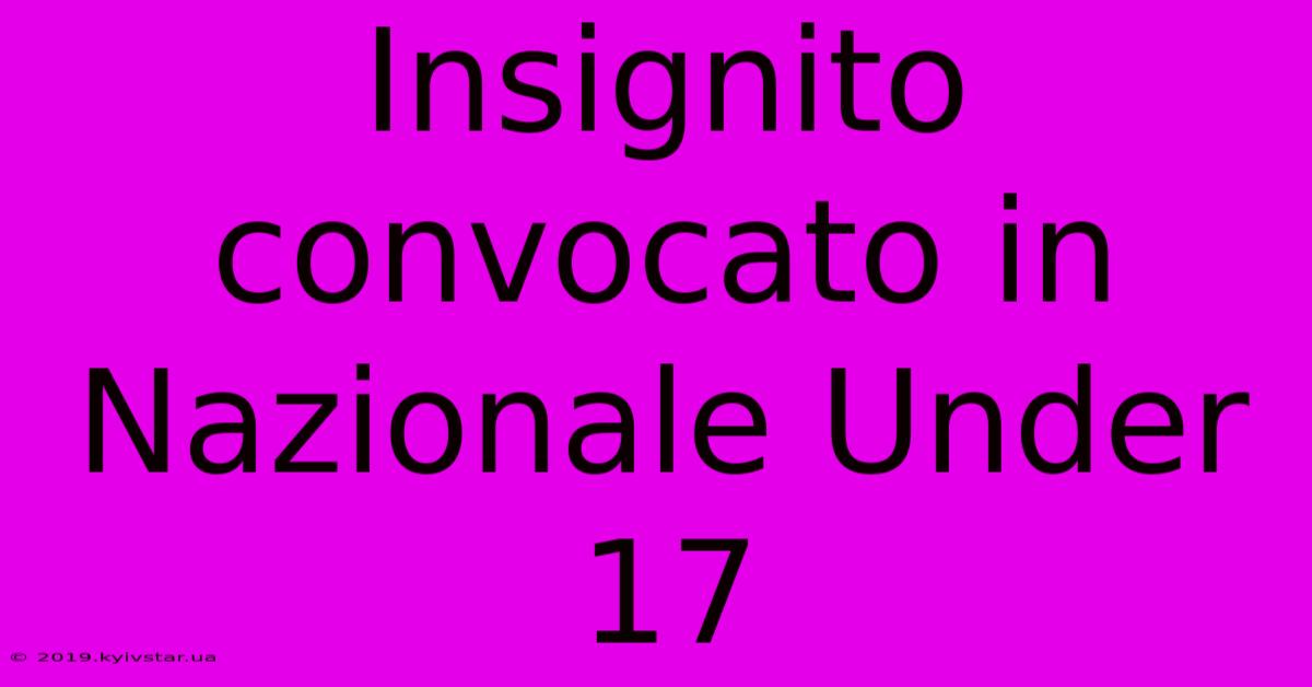 Insignito Convocato In Nazionale Under 17