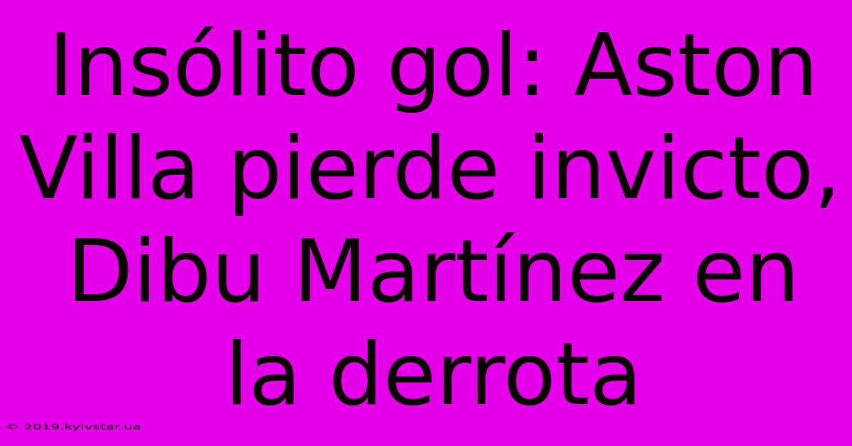 Insólito Gol: Aston Villa Pierde Invicto, Dibu Martínez En La Derrota